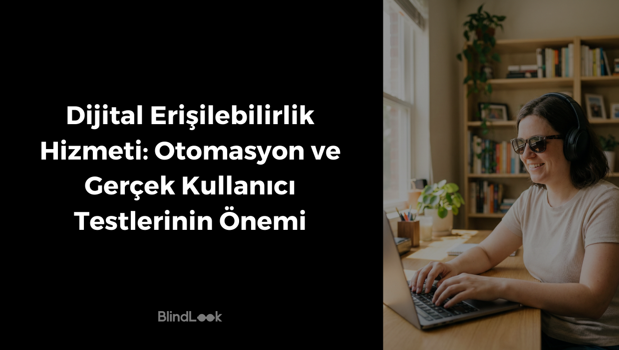 Görsel iki ana bölüme ayrılmıştır. Sol tarafta siyah zemin üzerine beyaz ve büyük harflerle "Dijital Erişilebilirlik Hizmeti: Otomasyon ve Gerçek Kullanıcı Testlerinin Önemi" başlığı ve en altta BlindLook logosu yer alır. Sağ tarafta ise aydınlık bir ev ofisi ortamında, pencere kenarında oturan görme engelli bir kadın görülmektedir. Güneş gözlüğü ve kulaklık takan kadın, gülümseyerek laptop klavyesinde yazı yazmaktadır. Arka planda kitaplık ve bitkiler bulunmaktadır.