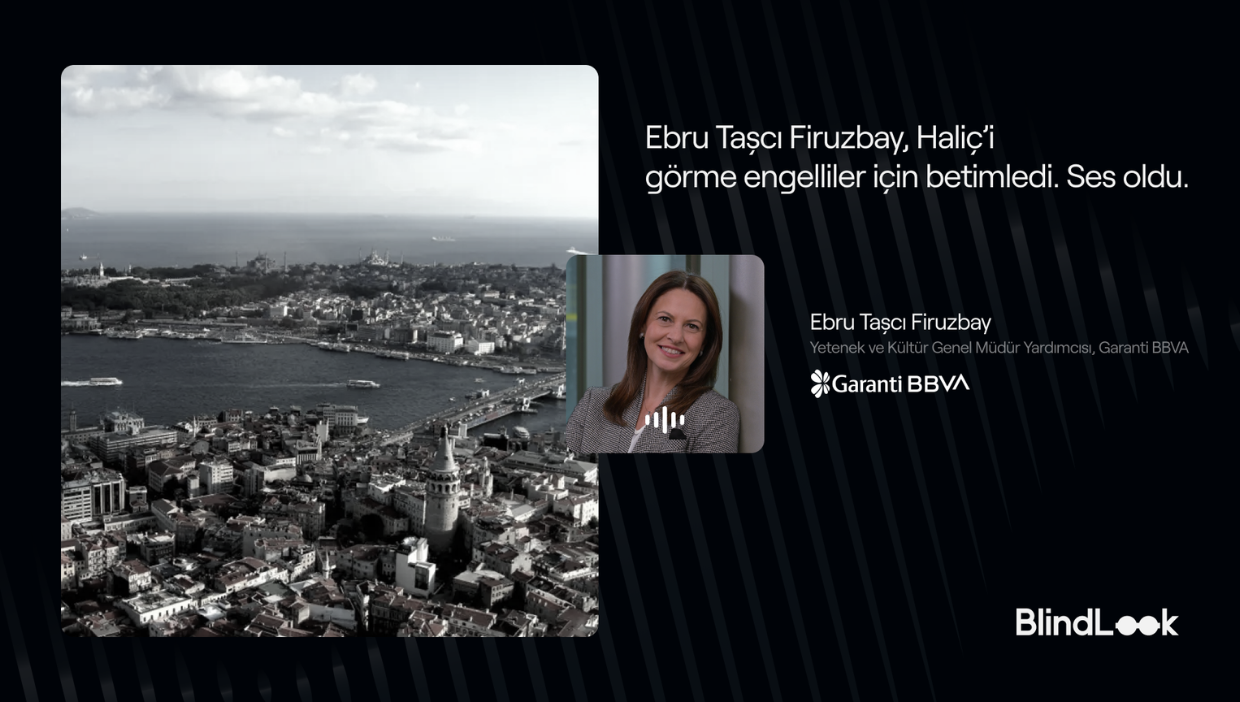 Siyah bir arka plan üzerinde, sol tarafta Galata Kulesi ve Haliç'i kuş bakışı gösteren siyah-beyaz bir İstanbul fotoğrafı bulunuyor. Sağ tarafta ise Garanti BBVA Yetenek ve Kültür Genel Müdür Yardımcısı Ebru Taşcı Firuzbay’ın renkli bir portre fotoğrafı yer alıyor. Görselin üst kısmında 'Ebru Taşcı Firuzbay, Haliç’i görme engelliler için betimledi. Ses oldu.' cümlesi, sağ alt köşede ise BlindLook ve Garanti BBVA logoları mevcut.