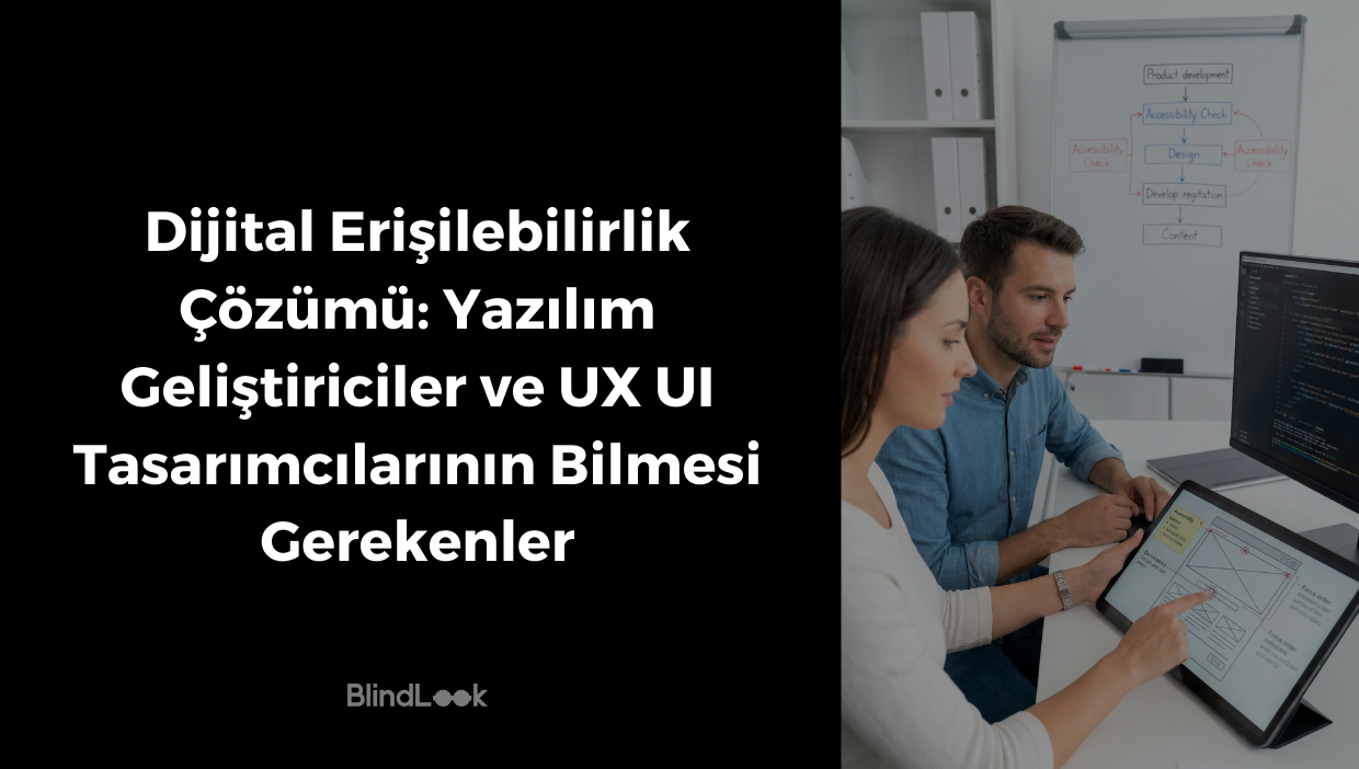 Görsel iki dikey bölüme ayrılmıştır. Sol tarafta siyah bir arka plan üzerinde beyaz, büyük harflerle "Dijital Erişilebilirlik Çözümü: Yazılım Geliştiriciler ve UX UI Tasarımcılarının Bilmesi Gerekenler" başlığı ve en altta BlindLook logosu yer alır. Sağ tarafta ise aydınlık bir ofis ortamında yan yana çalışan bir kadın ve bir erkek görülmektedir. Kadın, önündeki tablette yer alan ve üzerinde odak sırası gibi erişilebilirlik notları bulunan bir arayüz tasarımını işaret etmektedir. Masada kod yazılı bir monitör, arka planda ise yazılım geliştirme ve erişilebilirlik kontrol süreçlerini gösteren bir akış şemasının bulunduğu beyaz tahta yer almaktadır.
