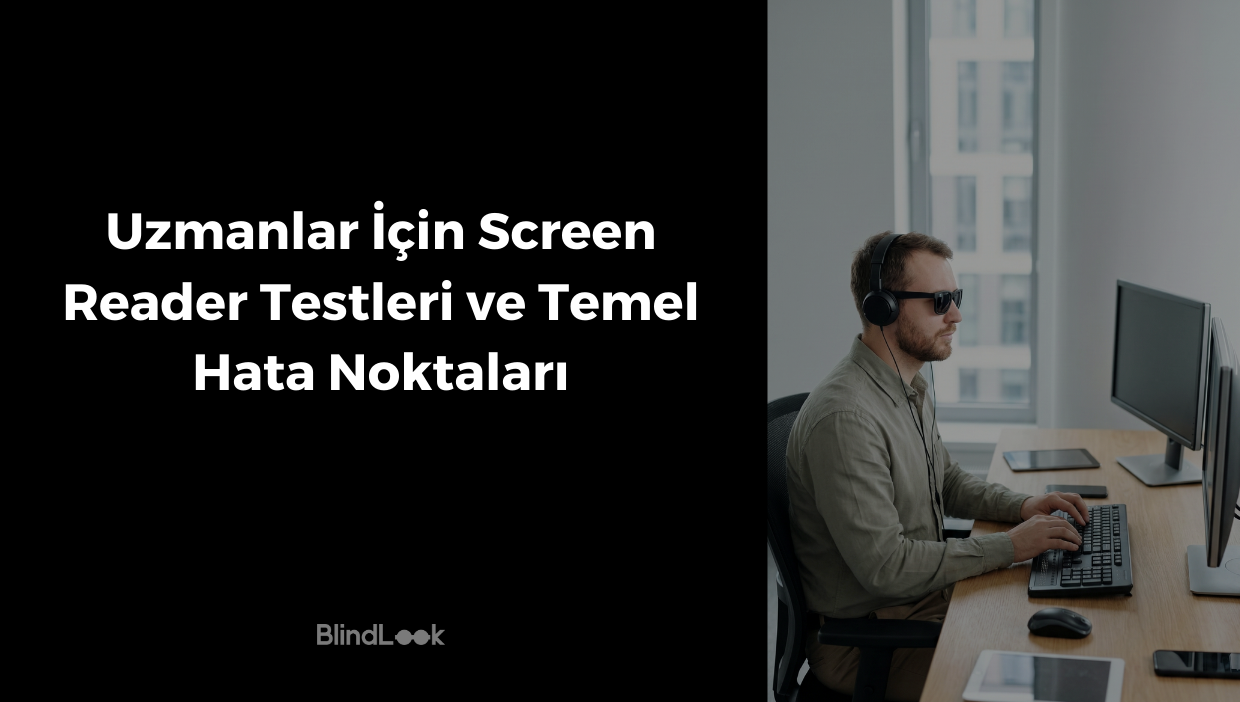 Siyah bir zemin üzerinde beyaz harflerle "Uzmanlar İçin Screen Reader Testleri ve Temel Hata Noktaları" başlığı ve BlindLook logosu; sağ tarafta ise aydınlık bir ofis ortamında, güneş gözlüğü ve kulaklık takarak bilgisayar başında çalışan görme engelli bir adamın yer aldığı profesyonel görsel.