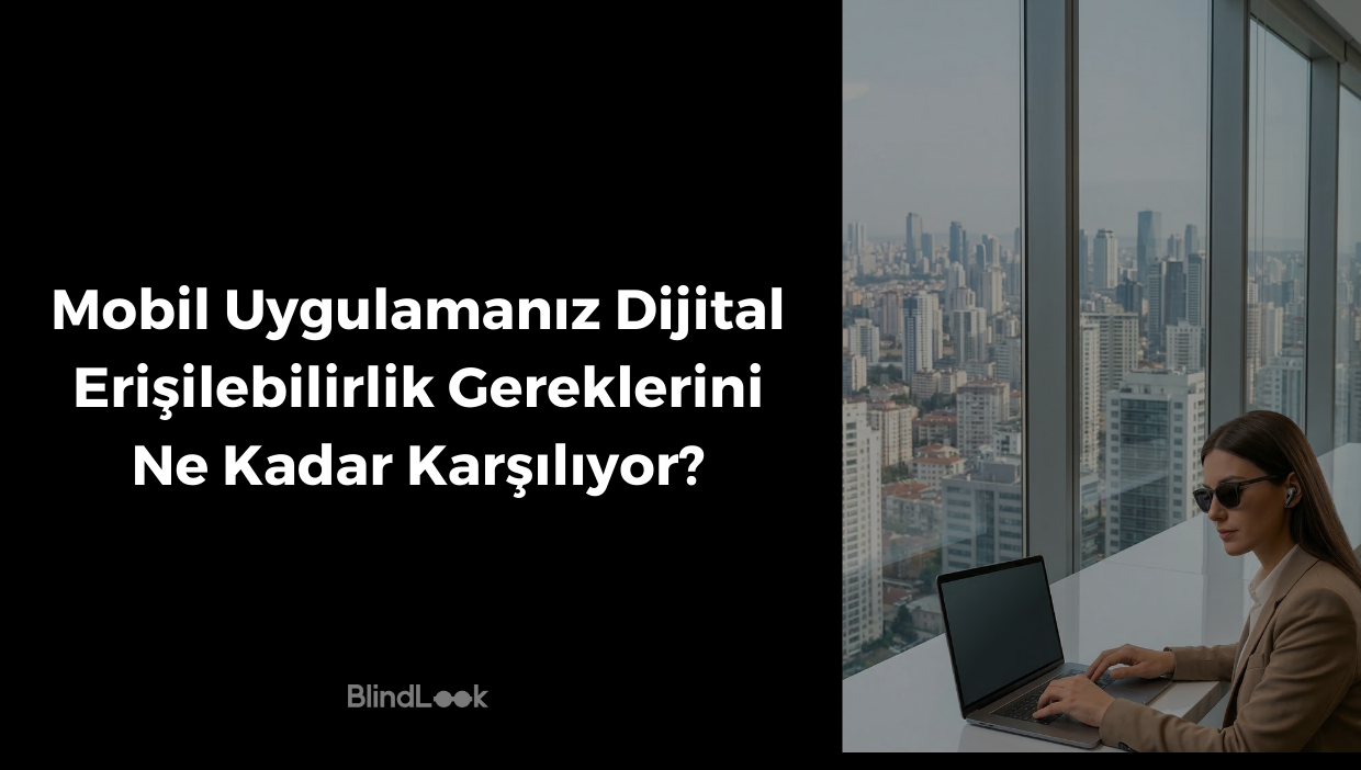 İki kısımdan oluşan bir görsel: Sol tarafta siyah arka plan üzerinde beyaz harflerle 'Mobil Uygulamanız Dijital Erişilebilirlik Gereklerini Ne Kadar Karşılıyor?' sorusu ve en altta BlindLook logosu yer alıyor. Sağ tarafta ise modern bir ofiste, şehir manzaralı geniş bir pencere kenarında oturan, güneş gözlüklü (görme engelli) genç bir kadın, kulağındaki kablosuz kulaklıklar eşliğinde beyaz bir masa üzerinde dizüstü bilgisayar kullanıyor. Görsel, görme engelli bir bireyin teknolojiye ve dijital iş süreçlerine olan katılımını modern bir atmosferde yansıtıyor.